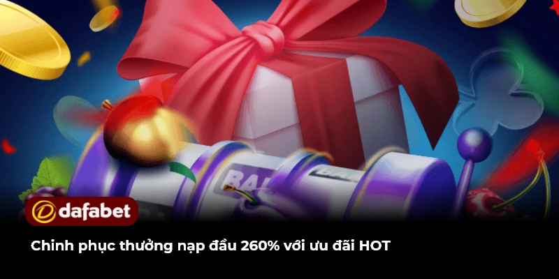 Chinh phục thưởng nạp đầu 260% với ưu đãi HOT