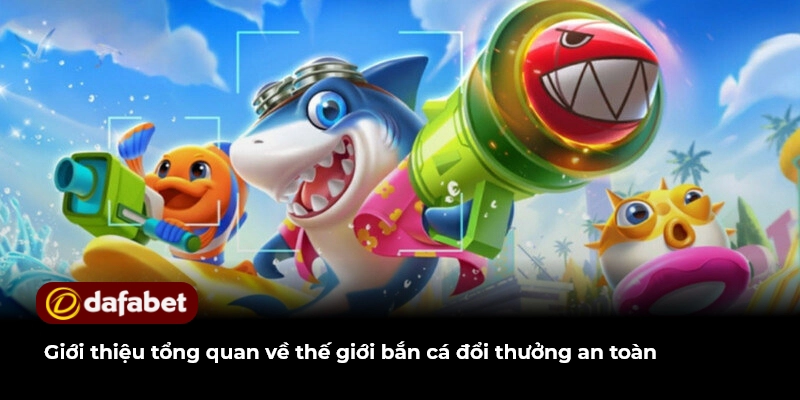 Giới thiệu tổng quan về thế giới bắn cá đổi thưởng an toàn