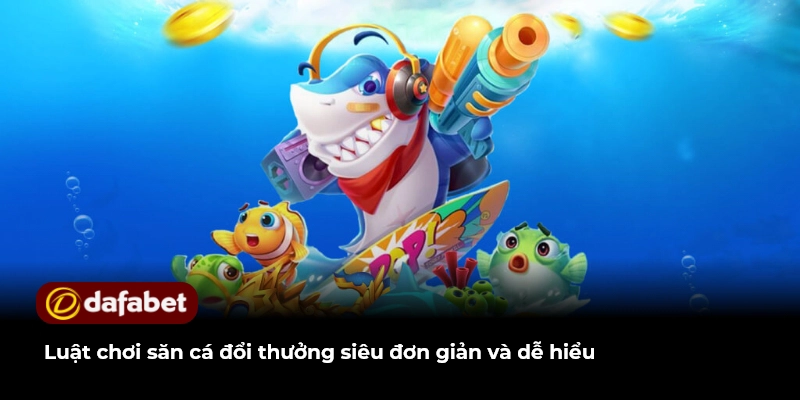 Luật chơi săn cá đổi thưởng siêu đơn giản và dễ hiểu