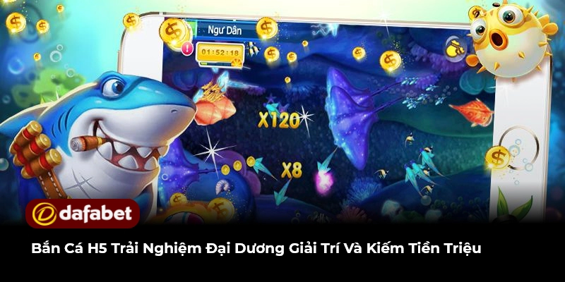 Bắn Cá H5 Trải Nghiệm Đại Dương Giải Trí Và Kiếm Tiền Triệu
