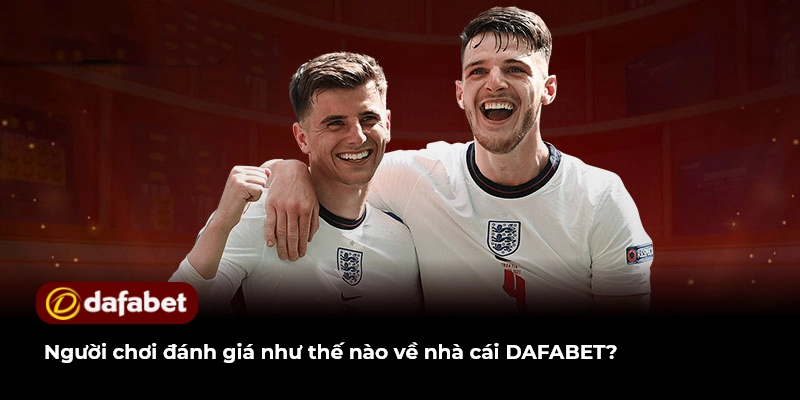 Người chơi đánh giá như thế nào về nhà cái DAFABET?